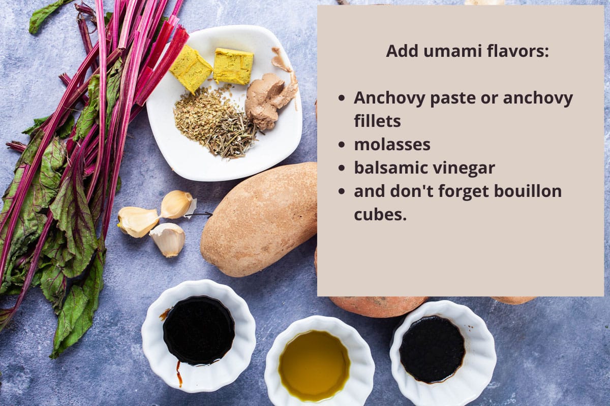 Add umami flavors: anchovy paste, molasses, balsamic vinegar, bouillon cubes.